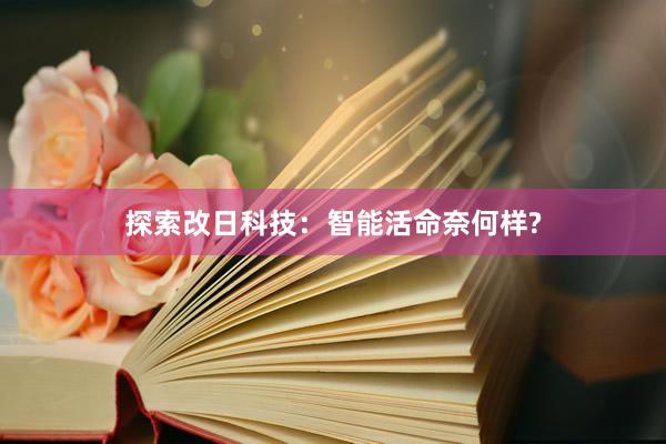 探索改日科技：智能活命奈何样?